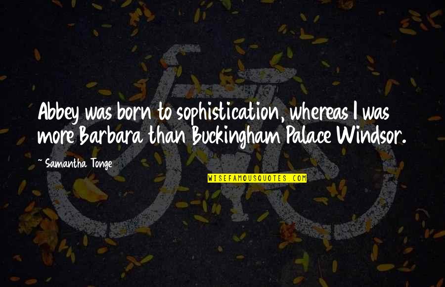 Barbara Windsor Quotes By Samantha Tonge: Abbey was born to sophistication, whereas I was