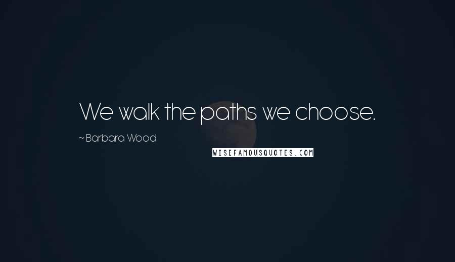 Barbara Wood quotes: We walk the paths we choose.