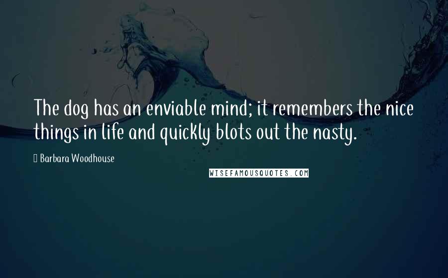 Barbara Woodhouse quotes: The dog has an enviable mind; it remembers the nice things in life and quickly blots out the nasty.