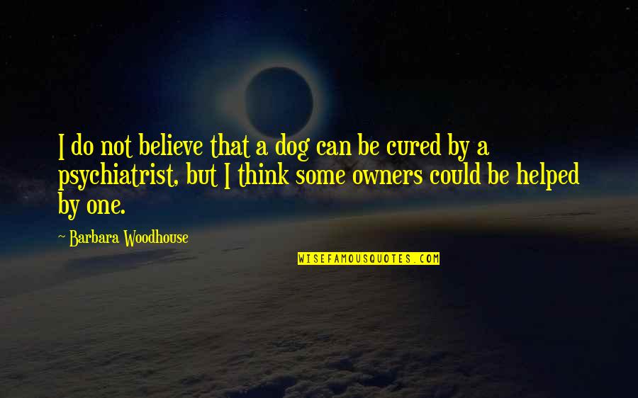 Barbara Woodhouse Quotes By Barbara Woodhouse: I do not believe that a dog can