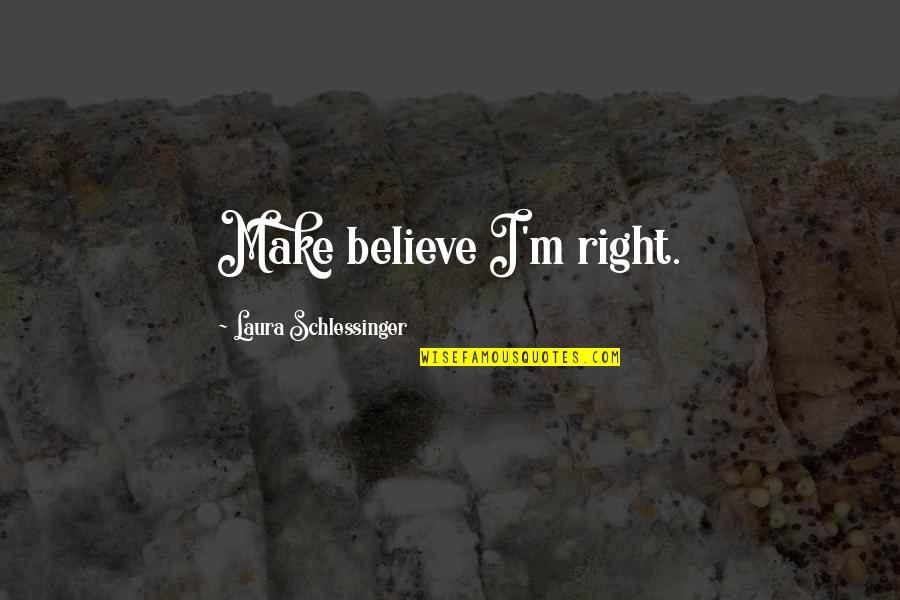 Barbaran Song Quotes By Laura Schlessinger: Make believe I'm right. Barbaran Song Quotes By Laura Schlessinger: Make believe I'm right.