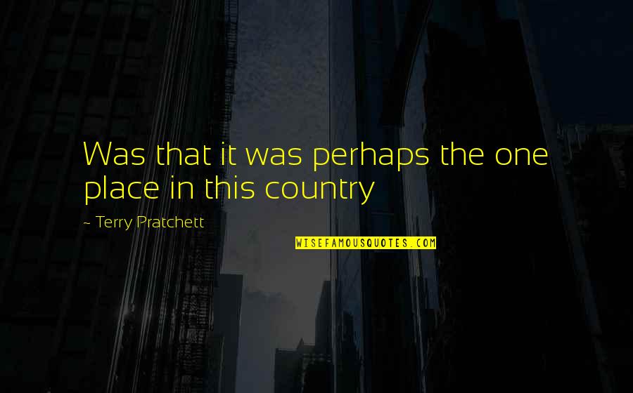 Barbarann Erickson Quotes By Terry Pratchett: Was that it was perhaps the one place Barbarann Erickson Quotes By Terry Pratchett: Was that it was perhaps the one place