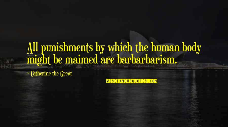 Barbarbarism Quotes By Catherine The Great: All punishments by which the human body might