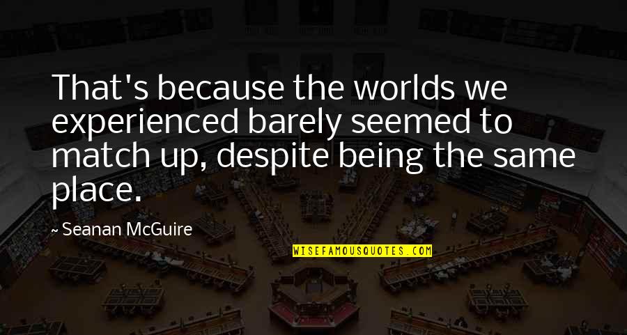 Barbarello Inmobiliaria Quotes By Seanan McGuire: That's because the worlds we experienced barely seemed