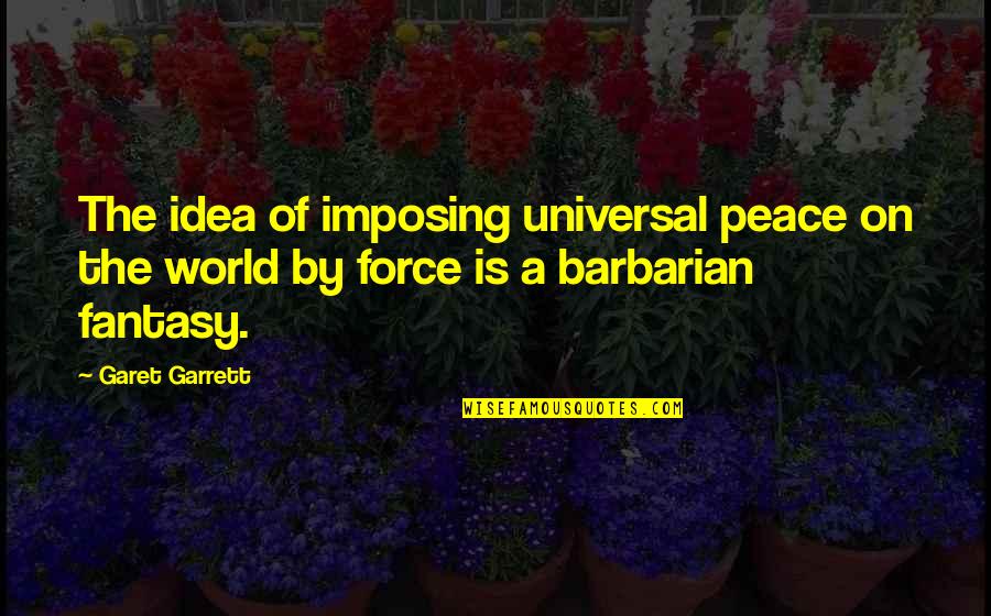 Barbarian Coc Quotes By Garet Garrett: The idea of imposing universal peace on the