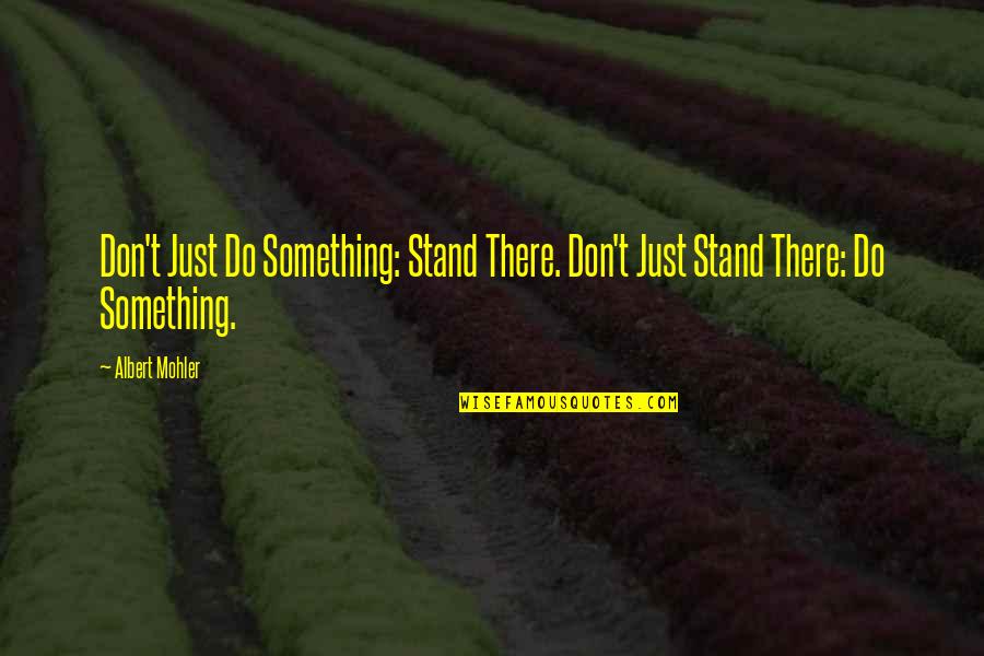 Barbarian Sublimation Quotes By Albert Mohler: Don't Just Do Something: Stand There. Don't Just
