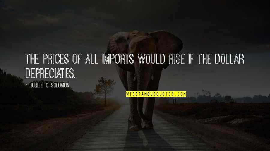 Barbarian Sublimation Quotes By Robert C. Solomon: The prices of all imports would rise if Barbarian Sublimation Quotes By Robert C. Solomon: The prices of all imports would rise if