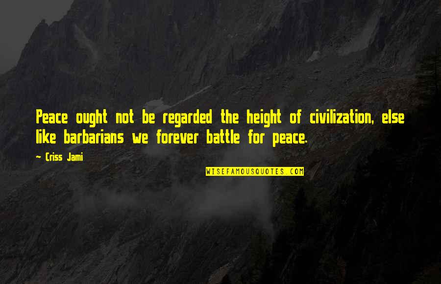 Barbarian War Quotes By Criss Jami: Peace ought not be regarded the height of