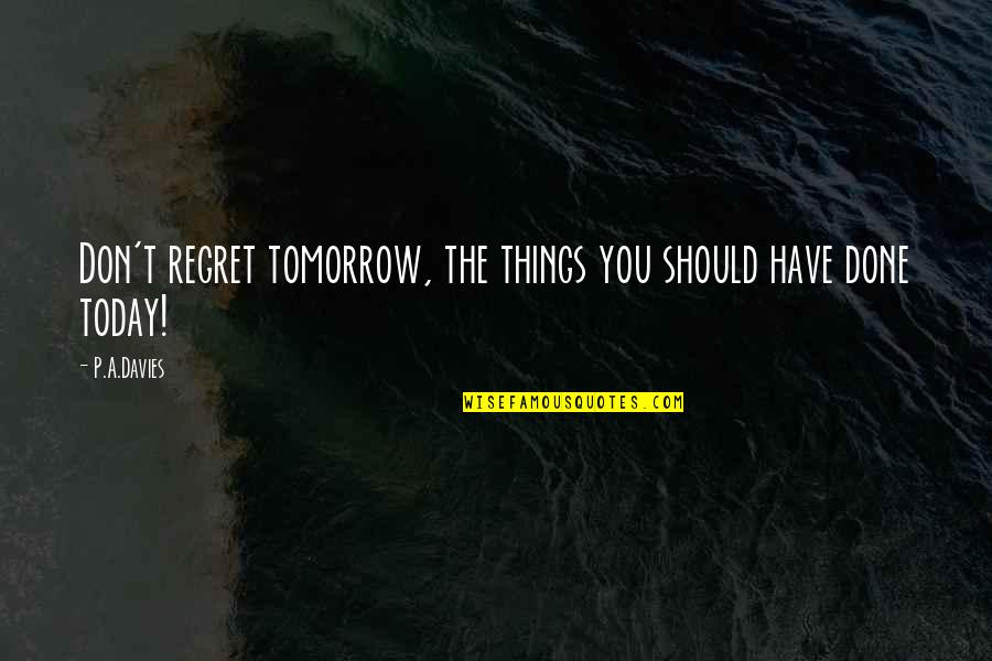 Barbarian Way Quotes By P.A.Davies: Don't regret tomorrow, the things you should have