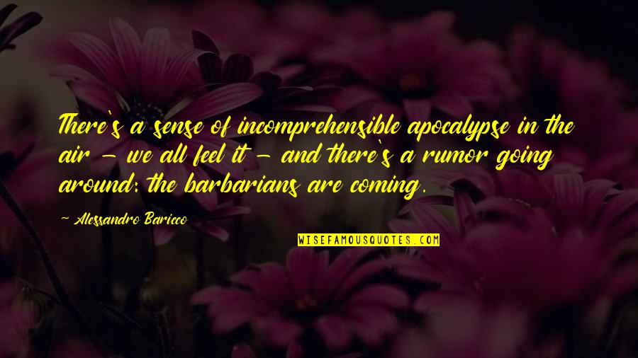 Barbarians Quotes By Alessandro Baricco: There's a sense of incomprehensible apocalypse in the