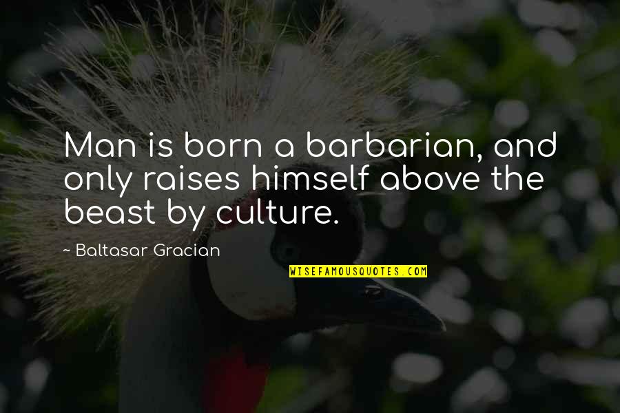 Barbarians Quotes By Baltasar Gracian: Man is born a barbarian, and only raises