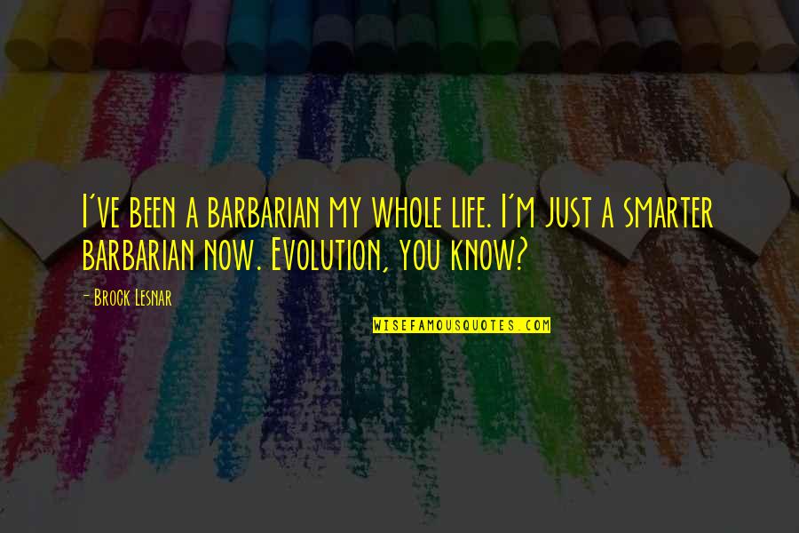 Barbarians Quotes By Brock Lesnar: I've been a barbarian my whole life. I'm