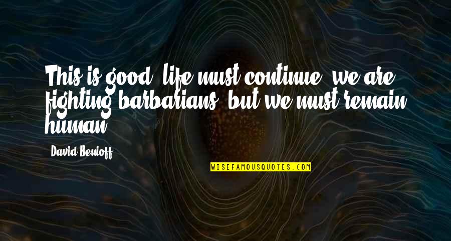 Barbarians Quotes By David Benioff: This is good, life must continue, we are