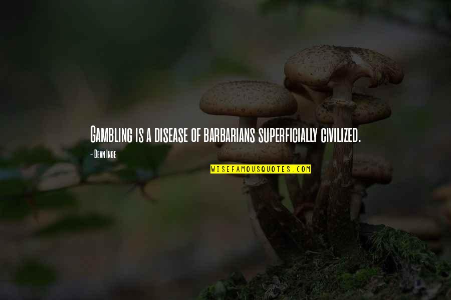 Barbarians Quotes By Dean Inge: Gambling is a disease of barbarians superficially civilized.