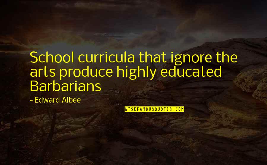 Barbarians Quotes By Edward Albee: School curricula that ignore the arts produce highly
