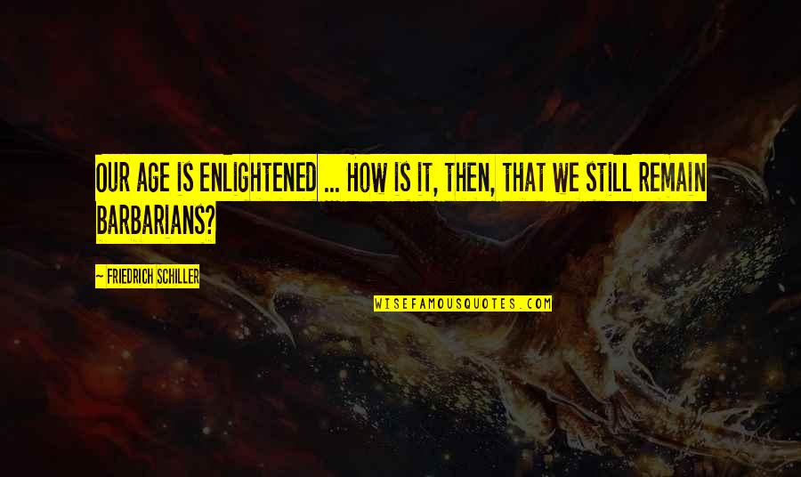 Barbarians Quotes By Friedrich Schiller: Our age is enlightened ... How is it,