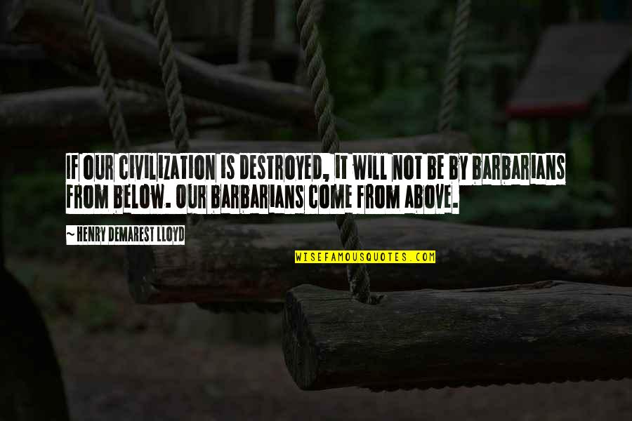 Barbarians Quotes By Henry Demarest Lloyd: If our civilization is destroyed, it will not