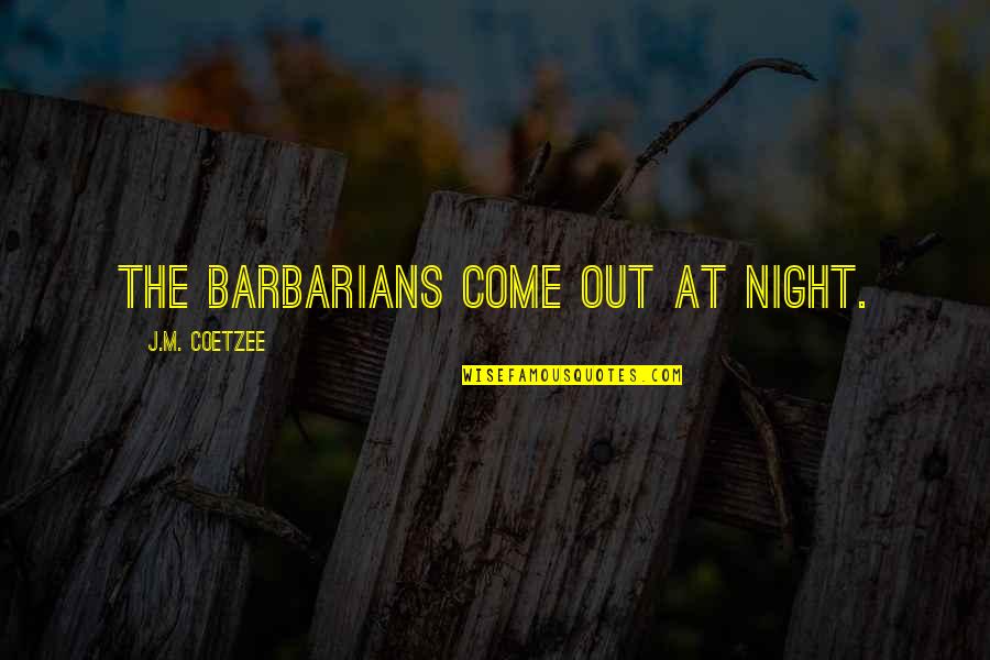 Barbarians Quotes By J.M. Coetzee: The barbarians come out at night.