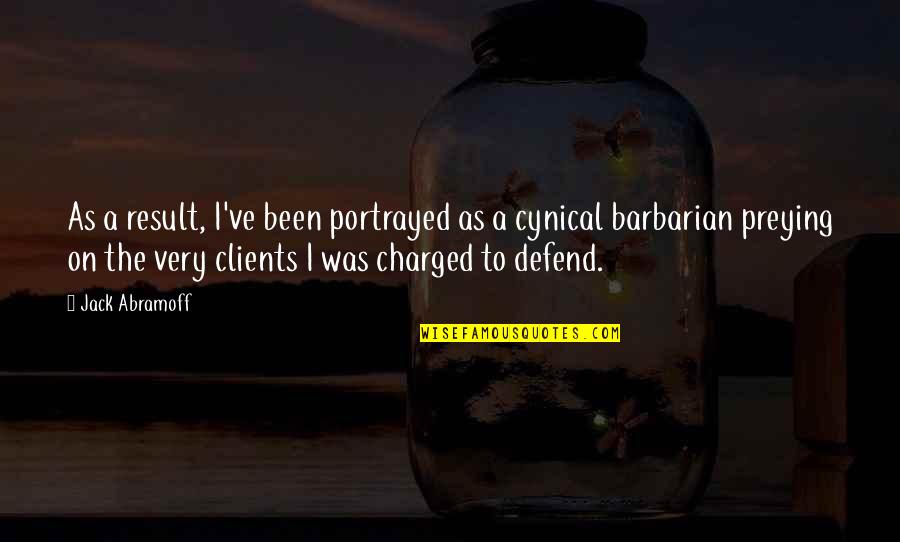 Barbarians Quotes By Jack Abramoff: As a result, I've been portrayed as a