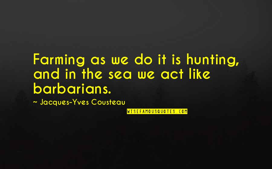 Barbarians Quotes By Jacques-Yves Cousteau: Farming as we do it is hunting, and