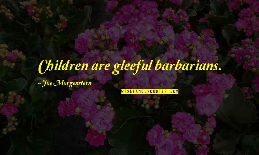 Barbarians Quotes By Joe Morgenstern: Children are gleeful barbarians.