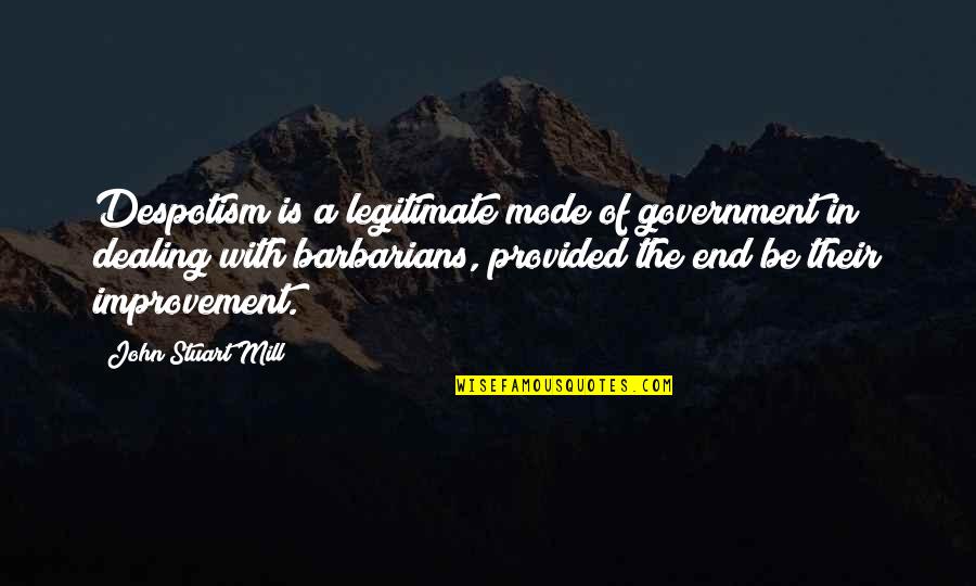 Barbarians Quotes By John Stuart Mill: Despotism is a legitimate mode of government in