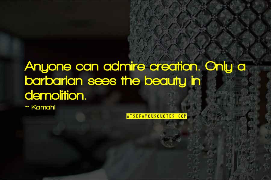 Barbarians Quotes By Kamahl: Anyone can admire creation. Only a barbarian sees