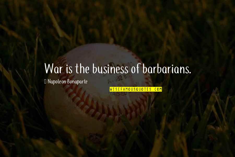 Barbarians Quotes By Napoleon Bonaparte: War is the business of barbarians.