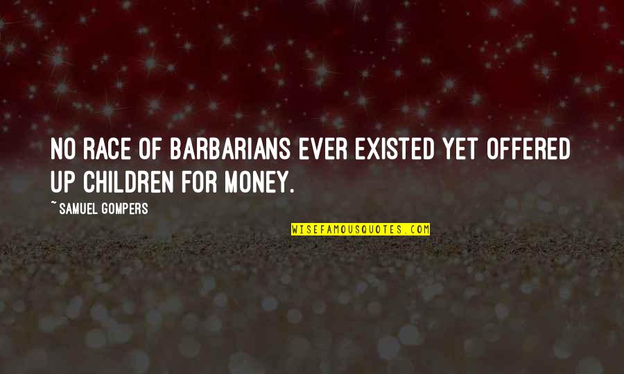 Barbarians Quotes By Samuel Gompers: No race of barbarians ever existed yet offered