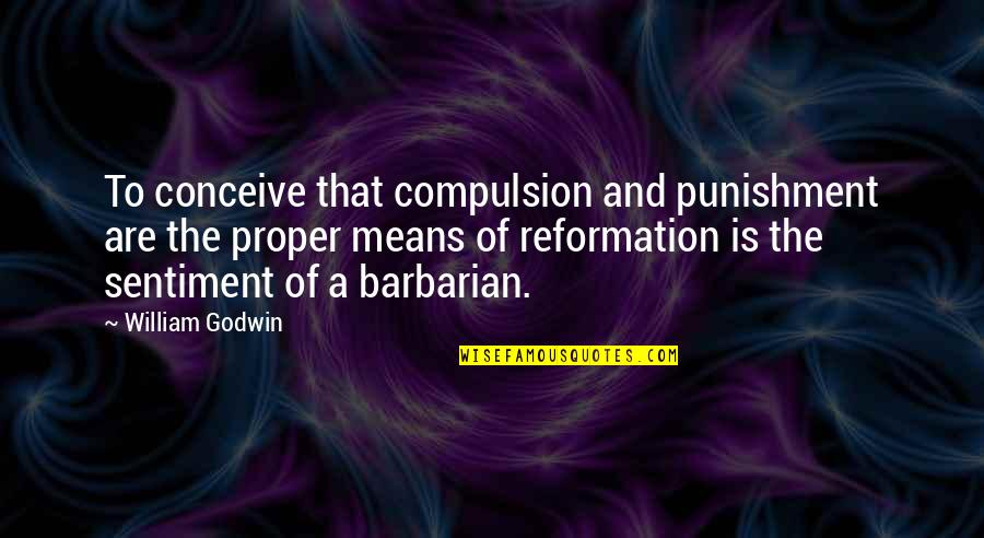 Barbarians Quotes By William Godwin: To conceive that compulsion and punishment are the