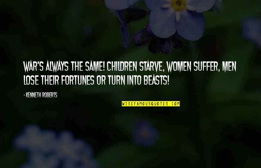 Barbaric Synonyms Quotes By Kenneth Roberts: War's always the same! Children starve, women suffer, Barbaric Synonyms Quotes By Kenneth Roberts: War's always the same! Children starve, women suffer,