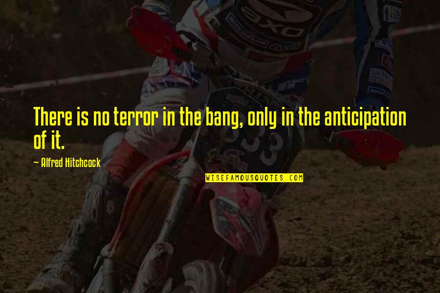 Barbarick And Barbarick Quotes By Alfred Hitchcock: There is no terror in the bang, only
