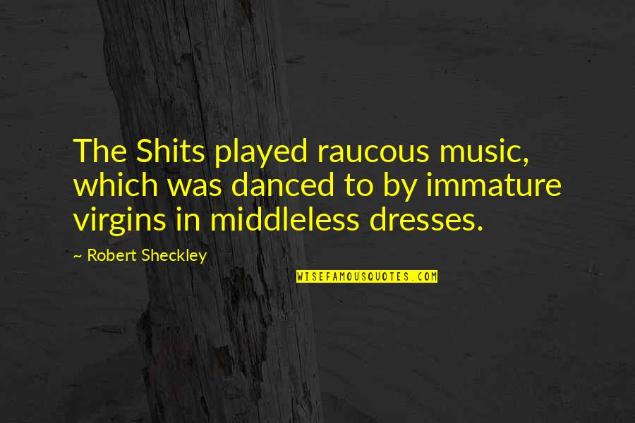 Barbarious Quotes By Robert Sheckley: The Shits played raucous music, which was danced