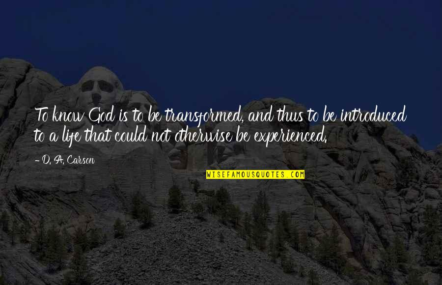 Barbarise Quotes By D. A. Carson: To know God is to be transformed, and