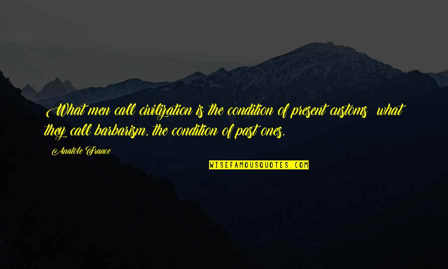 Barbarism Quotes By Anatole France: What men call civilization is the condition of
