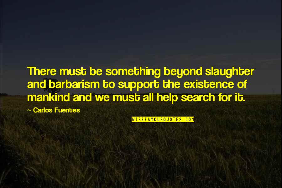 Barbarism Quotes By Carlos Fuentes: There must be something beyond slaughter and barbarism