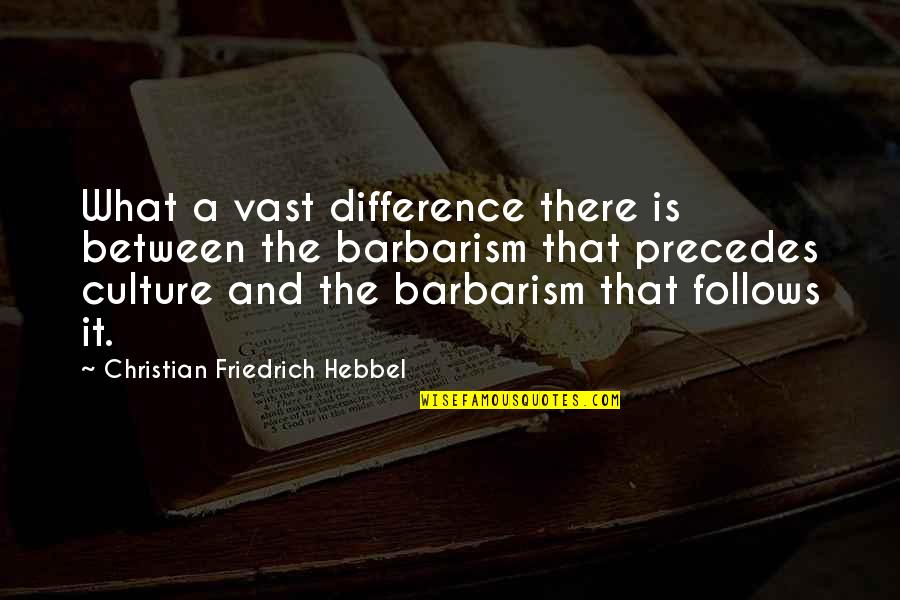 Barbarism Quotes By Christian Friedrich Hebbel: What a vast difference there is between the