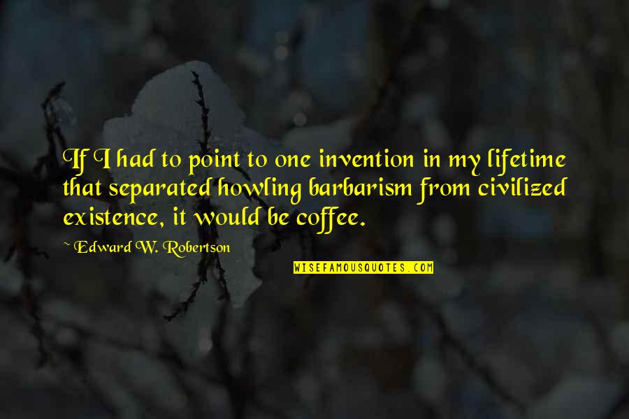 Barbarism Quotes By Edward W. Robertson: If I had to point to one invention