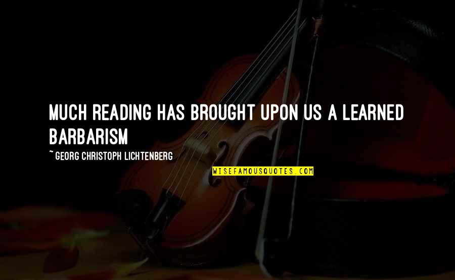 Barbarism Quotes By Georg Christoph Lichtenberg: Much reading has brought upon us a learned