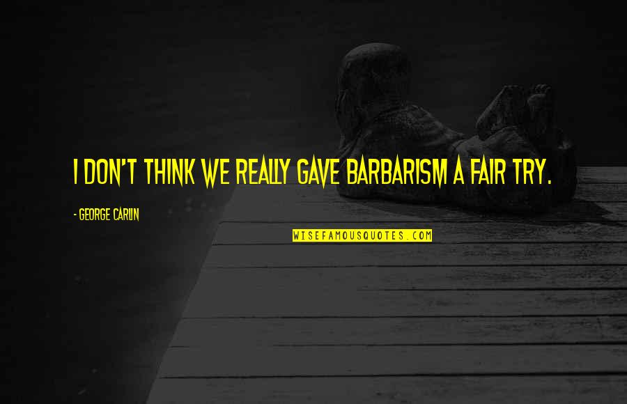 Barbarism Quotes By George Carlin: I don't think we really gave barbarism a