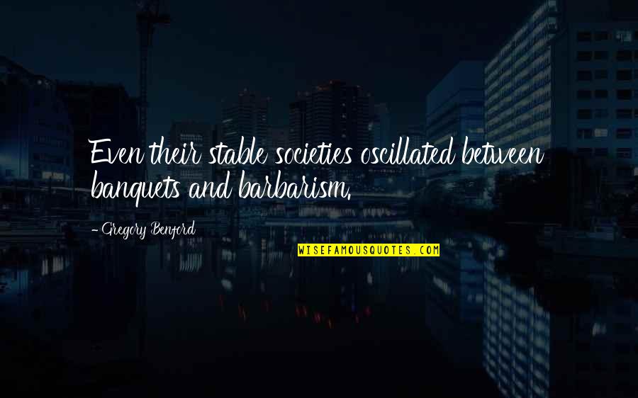 Barbarism Quotes By Gregory Benford: Even their stable societies oscillated between banquets and