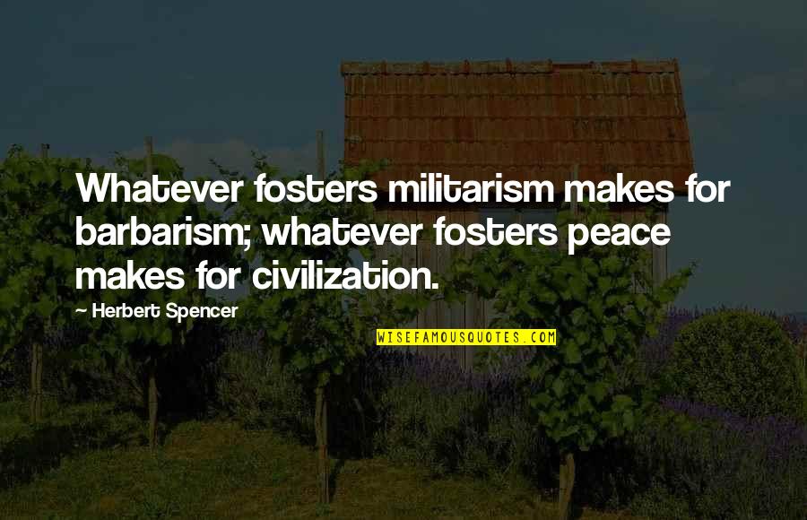 Barbarism Quotes By Herbert Spencer: Whatever fosters militarism makes for barbarism; whatever fosters