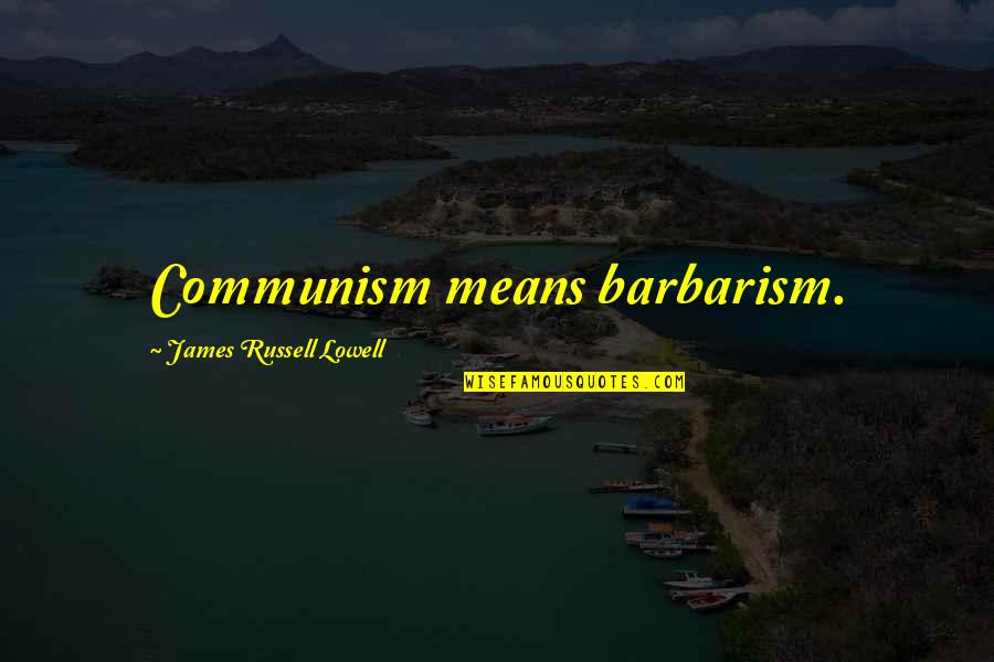 Barbarism Quotes By James Russell Lowell: Communism means barbarism.