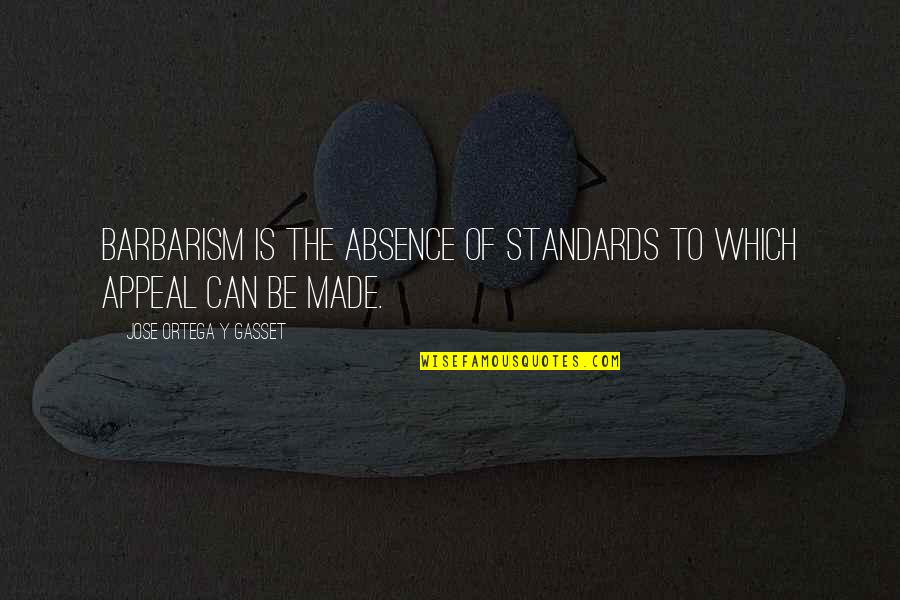 Barbarism Quotes By Jose Ortega Y Gasset: Barbarism is the absence of standards to which