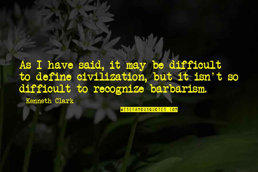 Barbarism Quotes By Kenneth Clark: As I have said, it may be difficult