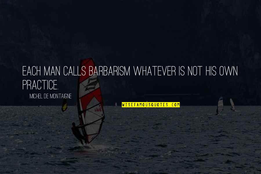 Barbarism Quotes By Michel De Montaigne: Each man calls barbarism whatever is not his
