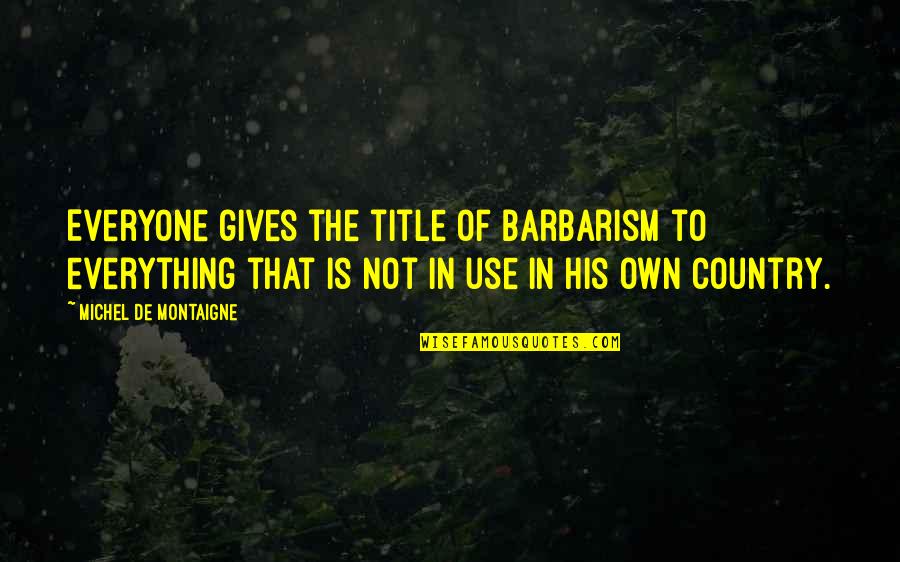 Barbarism Quotes By Michel De Montaigne: Everyone gives the title of barbarism to everything