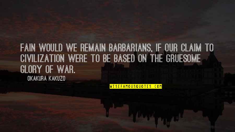 Barbarism Quotes By Okakura Kakuzo: Fain would we remain barbarians, if our claim