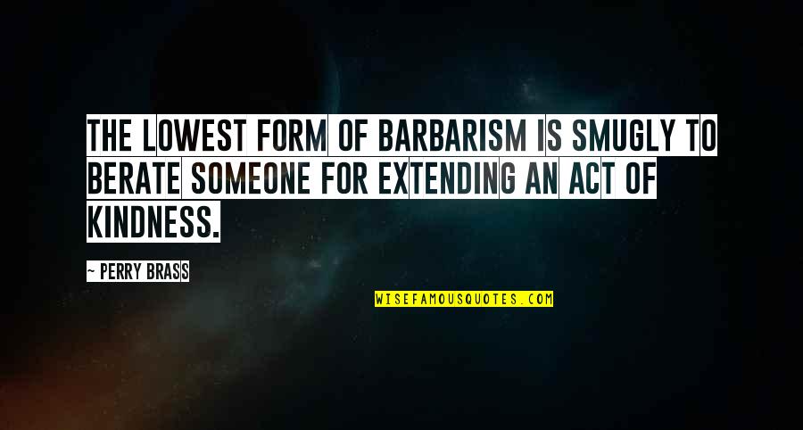 Barbarism Quotes By Perry Brass: The lowest form of barbarism is smugly to