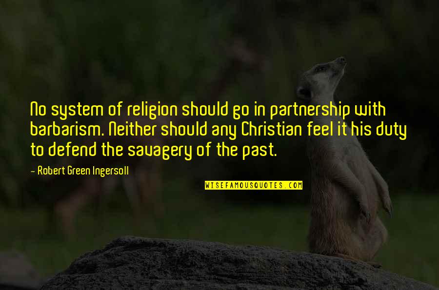 Barbarism Quotes By Robert Green Ingersoll: No system of religion should go in partnership